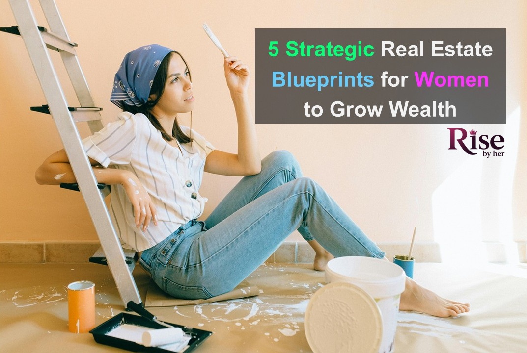 5 strategic real estate blueprints for women to grow wealth